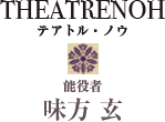 THEATRENOH テアトル・ノウ 能役者 味方 玄